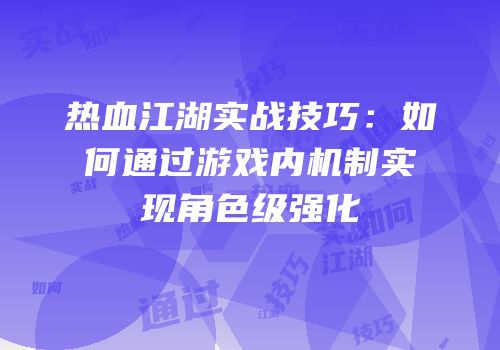 热血江湖实战技巧：如何通过游戏内机制实现角色级强化