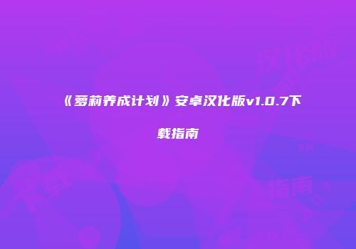 《萝莉养成计划》安卓汉化版v1.0.7下载指南