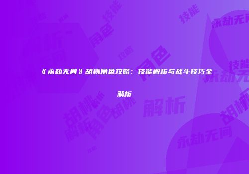 《永劫无间》胡桃角色攻略：技能解析与战斗技巧全解析