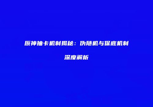 原神抽卡机制揭秘：伪随机与保底机制深度解析