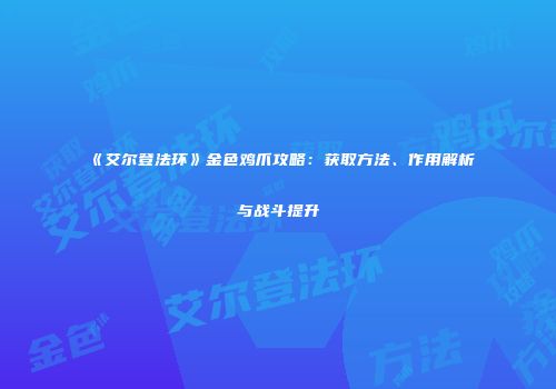 《艾尔登法环》金色鸡爪攻略：获取方法、作用解析与战斗提升