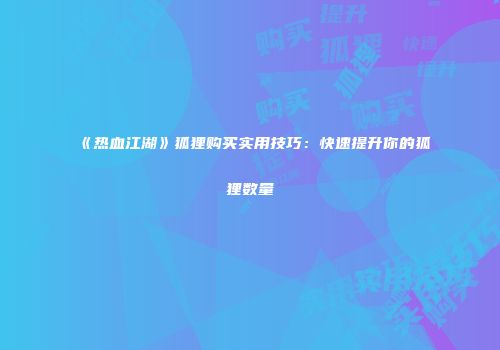 《热血江湖》狐狸购买实用技巧：快速提升你的狐狸数量