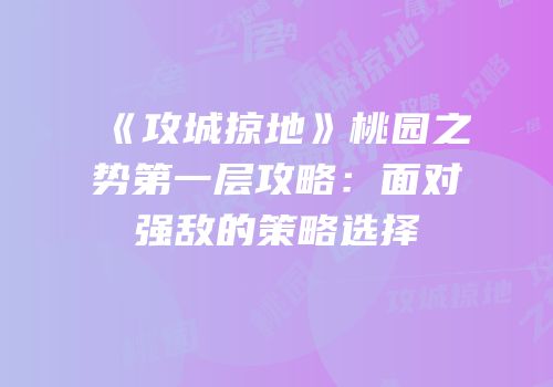 《攻城掠地》桃园之势第一层攻略:面对强敌的策略选择