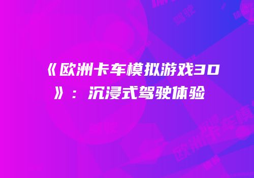 《欧洲卡车模拟游戏3D》：沉浸式驾驶体验
