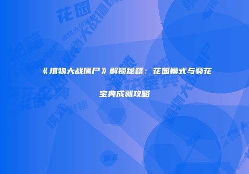 《植物大战僵尸》解锁秘籍：花园模式与葵花宝典成就攻略