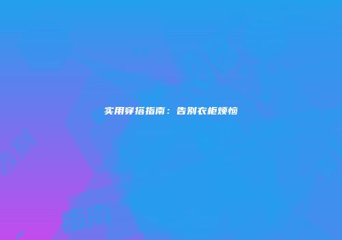 实用穿搭指南：告别衣柜烦恼