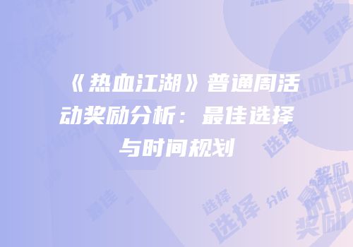 《热血江湖》普通周活动奖励分析：最佳选择与时间规划