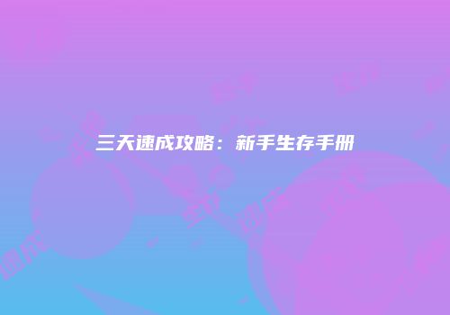 三天速成攻略：新手生存手册
