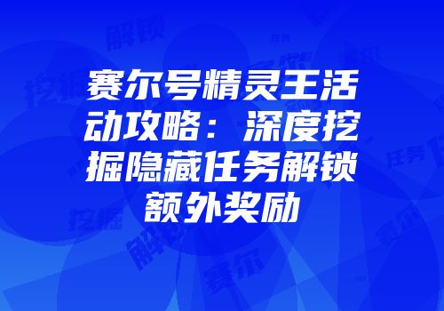 赛尔号精灵王活动攻略：深度挖掘隐藏任务解锁额外奖励