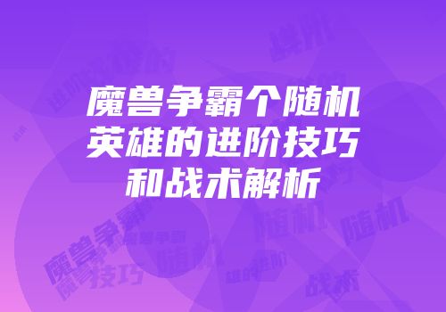 魔兽争霸个随机英雄的进阶技巧和战术解析