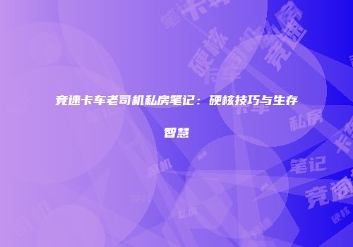 竞速卡车老司机私房笔记：硬核技巧与生存智慧