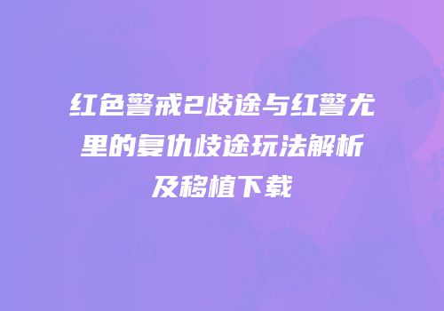 红色警戒2歧途与红警尤里的复仇歧途玩法解析及移植下载
