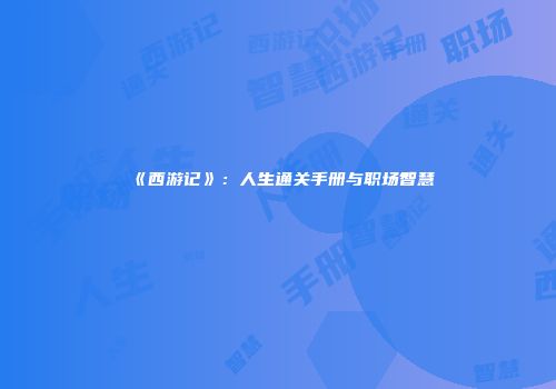 《西游记》：人生通关手册与职场智慧
