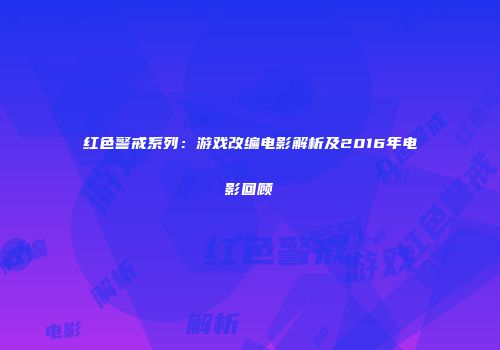 红色警戒系列：游戏改编电影解析及2016年电影回顾