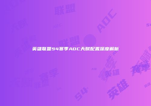 英雄联盟S4赛季ADC天赋配置深度解析