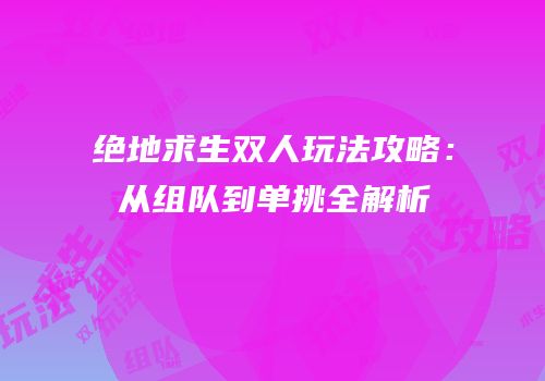绝地求生双人玩法攻略：从组队到单挑全解析