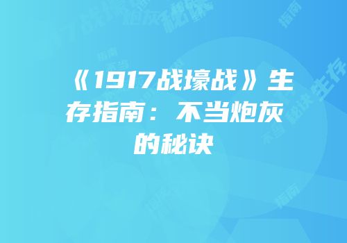 《1917战壕战》生存指南：不当炮灰的秘诀