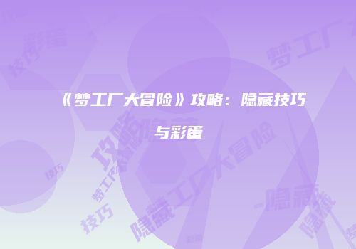 《梦工厂大冒险》攻略：隐藏技巧与彩蛋