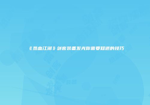 《热血江湖》剑客装备发光你需要知道的技巧