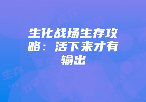 生化战场生存攻略：活下来才有输出