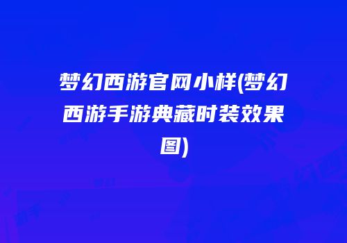 梦幻西游官网小样(梦幻西游手游典藏时装效果图)
