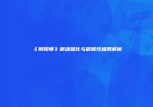 《阴阳师》御魂强化与副属性极限解析