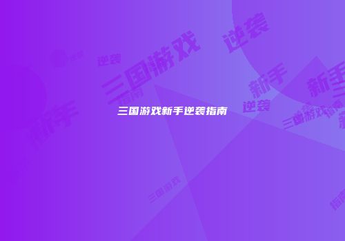 三国游戏新手逆袭指南