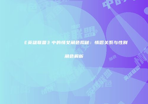 《英雄联盟》中的情女角色揭秘：情侣关系与性别角色解析