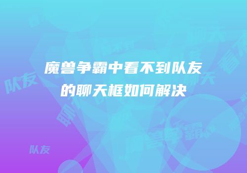 魔兽争霸中看不到队友的聊天框如何解决