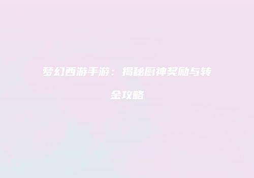 梦幻西游手游：揭秘厨神奖励与转金攻略