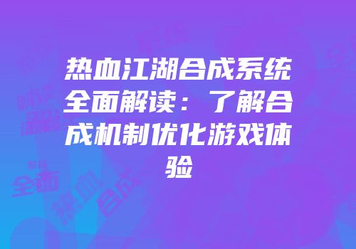 热血江湖合成系统全面解读：了解合成机制优化游戏体验