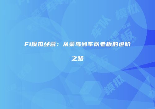 F1模拟经营：从菜鸟到车队老板的进阶之路