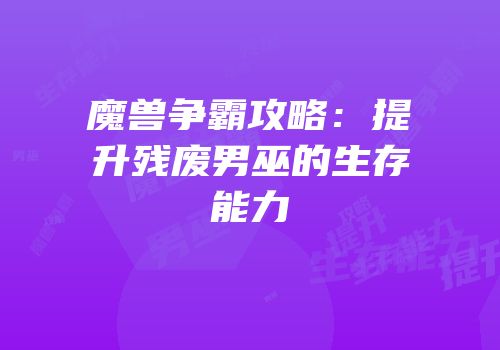 魔兽争霸攻略：提升残废男巫的生存能力