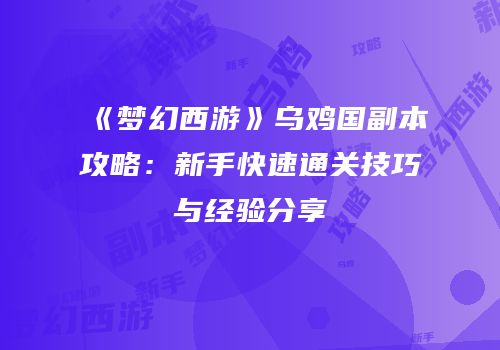 《梦幻西游》乌鸡国副本攻略：新手快速通关技巧与经验分享