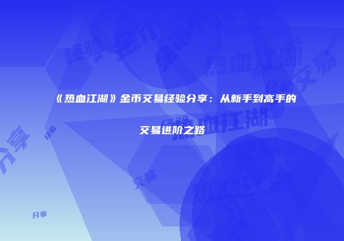 《热血江湖》金币交易经验分享：从新手到高手的交易进阶之路
