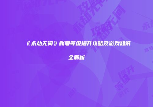 《永劫无间》账号等级提升攻略及游戏知识全解析