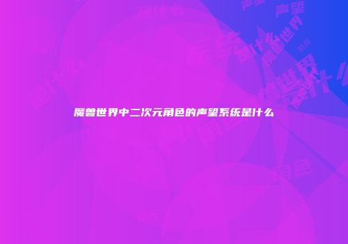 魔兽世界中二次元角色的声望系统是什么