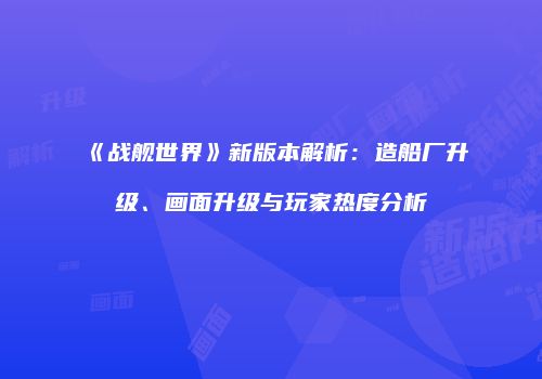 《战舰世界》新版本解析：造船厂升级、画面升级与玩家热度分析