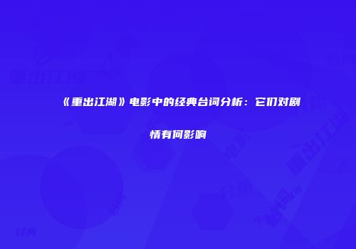 《重出江湖》电影中的经典台词分析：它们对剧情有何影响
