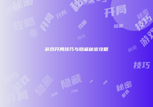 游戏开局技巧与隐藏秘密攻略