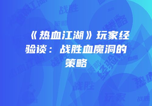 《热血江湖》玩家经验谈：战胜血魔洞的策略