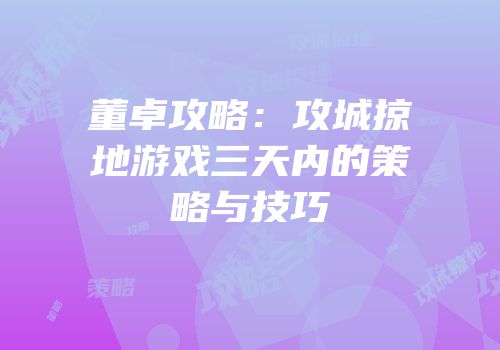 董卓攻略：攻城掠地游戏三天内的策略与技巧