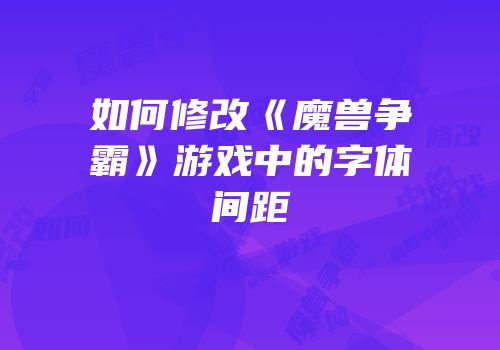 如何修改《魔兽争霸》游戏中的字体间距