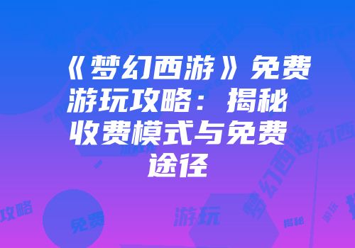 《梦幻西游》免费游玩攻略：揭秘收费模式与免费途径