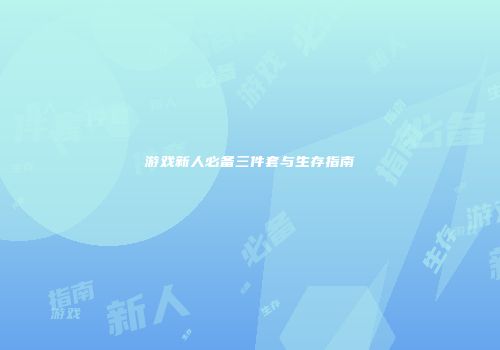 游戏新人必备三件套与生存指南