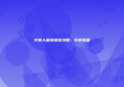 火柴人监狱逃生攻略：少走弯路