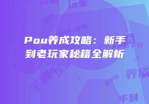 Pou养成攻略：新手到老玩家秘籍全解析