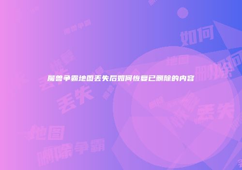 魔兽争霸地图丢失后如何恢复已删除的内容