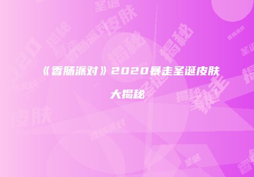《香肠派对》2020暴走圣诞皮肤大揭秘