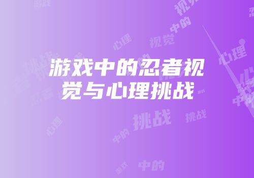 游戏中的忍者视觉与心理挑战